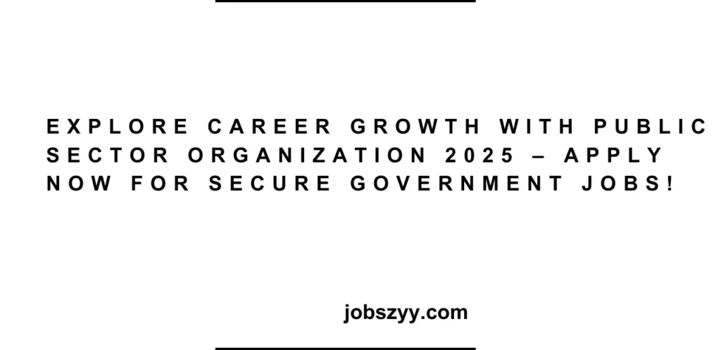 Explore Career Growth with Public Sector Organization 2025 – Apply Now for Secure Government Jobs!