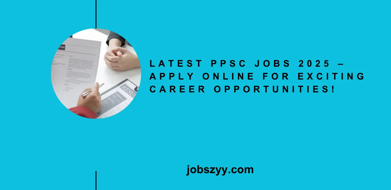 Latest PPSC Jobs 2025 – Apply Online for Exciting Career Opportunities!